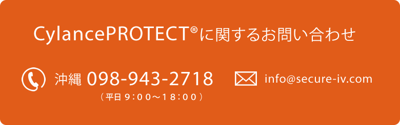 CylancePROTECTに関するお問い合わせは、沖縄098-943-2718　メールでのお問い合わせは、info@secure-iv.com