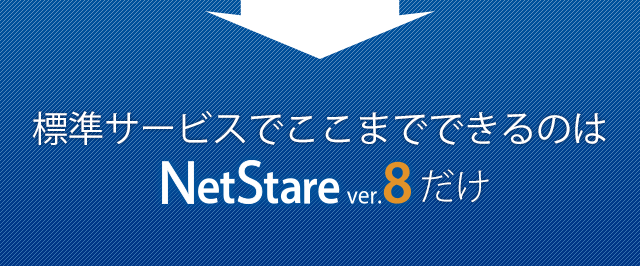 標準サービスでここまでできるのはNetStare（ネットステア）ver.8だけ